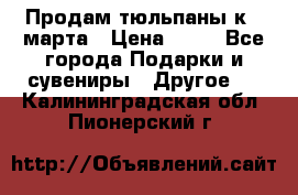 Продам тюльпаны к 8 марта › Цена ­ 35 - Все города Подарки и сувениры » Другое   . Калининградская обл.,Пионерский г.